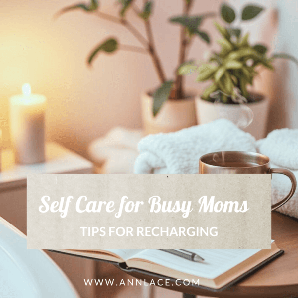 Self Care for Busy Moms: Quick Tips for Recharging